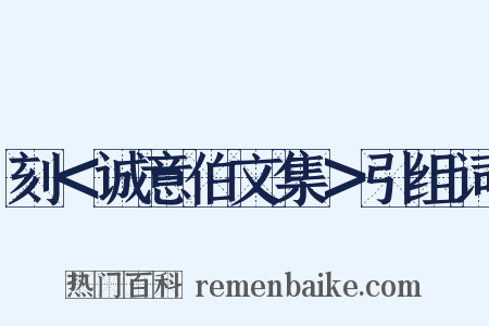 刻＜诚意伯文集＞引组词是什么意思的图片